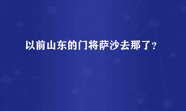 以前山东的门将萨沙去那了？