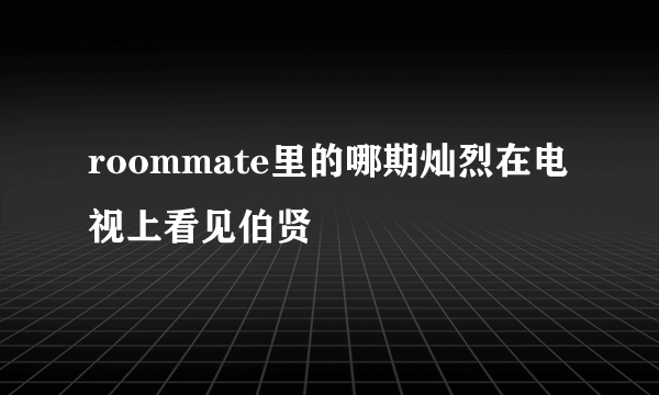 roommate里的哪期灿烈在电视上看见伯贤