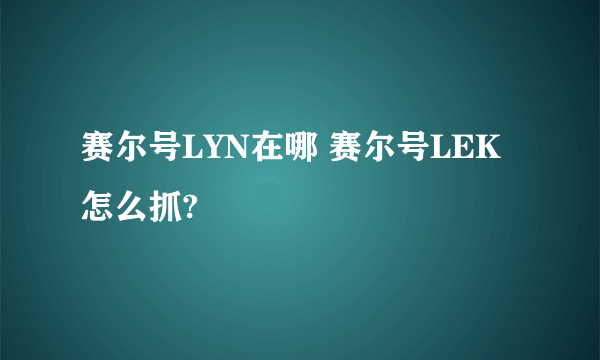 赛尔号LYN在哪 赛尔号LEK怎么抓?