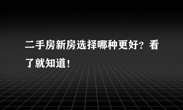 二手房新房选择哪种更好？看了就知道！