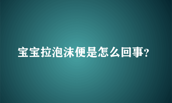 宝宝拉泡沫便是怎么回事？