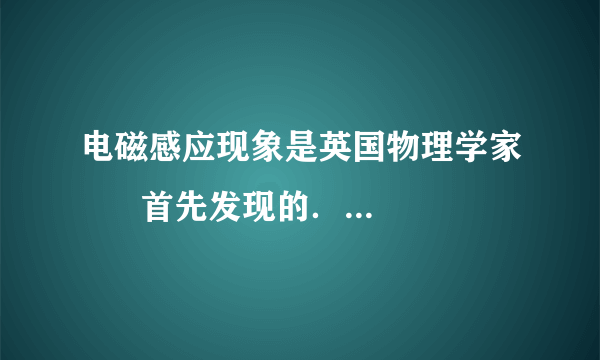 电磁感应现象是英国物理学家      首先发现的．探究这个现象应选用如图中      （填“甲”或“乙”）所示的装置进行实验．利用电磁感应现象可以制成      ，实现机械能转化为电能．