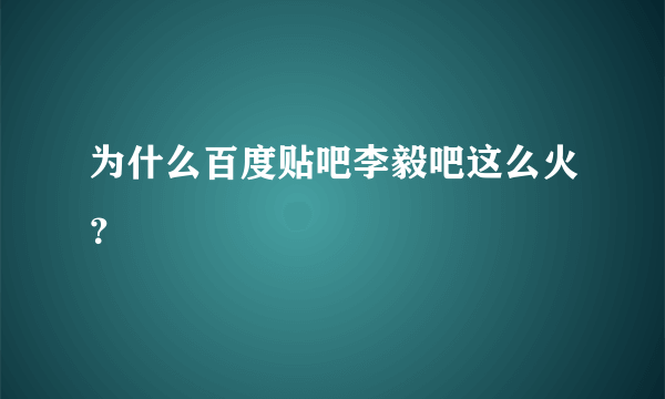 为什么百度贴吧李毅吧这么火？