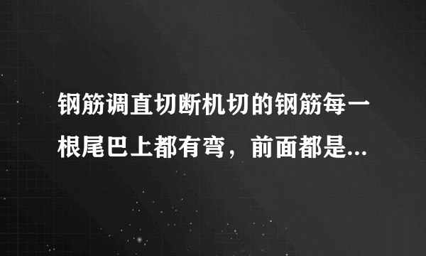 钢筋调直切断机切的钢筋每一根尾巴上都有弯，前面都是直什么原因？求解决办法？