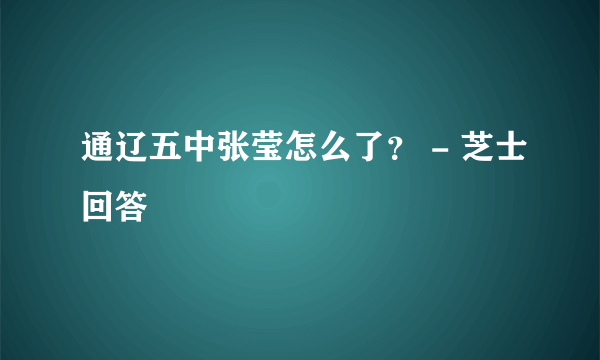 通辽五中张莹怎么了？ - 芝士回答