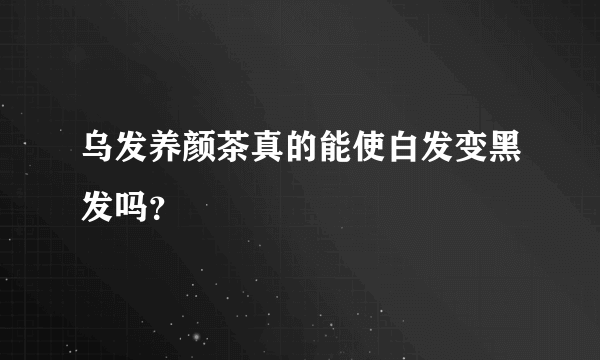 乌发养颜茶真的能使白发变黑发吗？