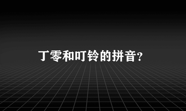 丁零和叮铃的拼音？