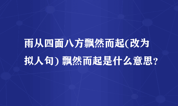 雨从四面八方飘然而起(改为拟人句) 飘然而起是什么意思？