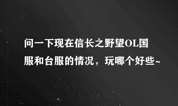 问一下现在信长之野望OL国服和台服的情况，玩哪个好些~