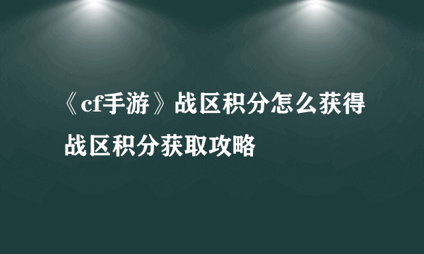 《cf手游》战区积分怎么获得 战区积分获取攻略