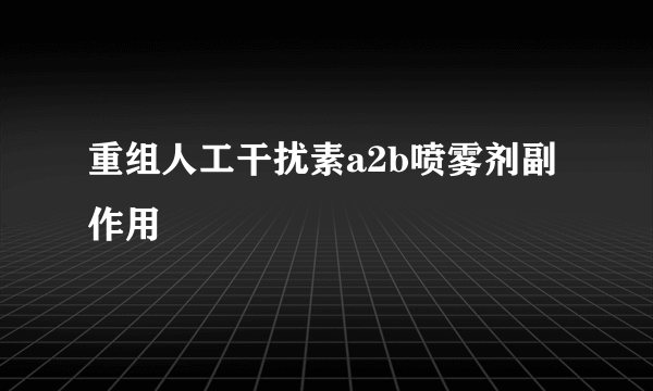 重组人工干扰素a2b喷雾剂副作用