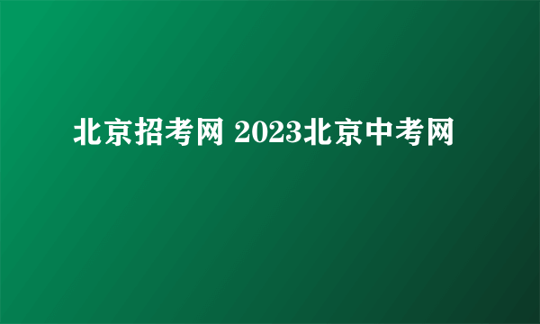 北京招考网 2023北京中考网