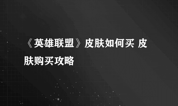 《英雄联盟》皮肤如何买 皮肤购买攻略