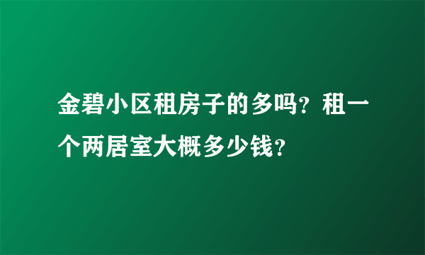 金碧小区租房子的多吗？租一个两居室大概多少钱？