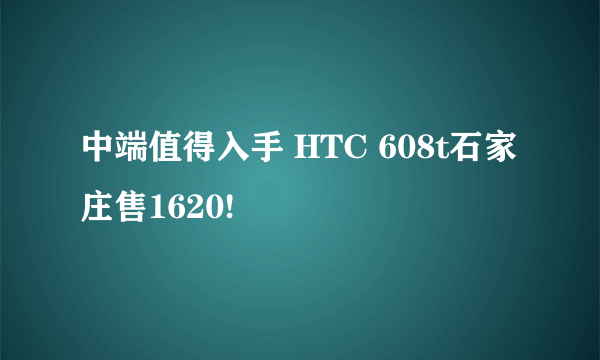 中端值得入手 HTC 608t石家庄售1620!