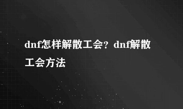 dnf怎样解散工会？dnf解散工会方法