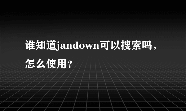 谁知道jandown可以搜索吗，怎么使用？