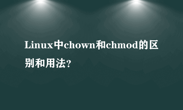 Linux中chown和chmod的区别和用法？