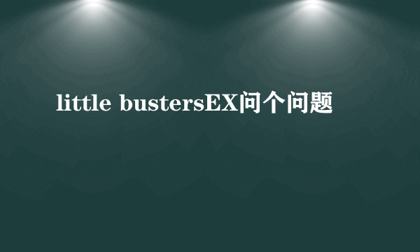 little bustersEX问个问题