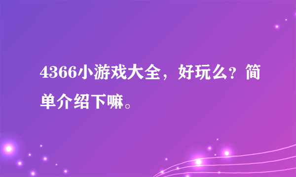 4366小游戏大全，好玩么？简单介绍下嘛。