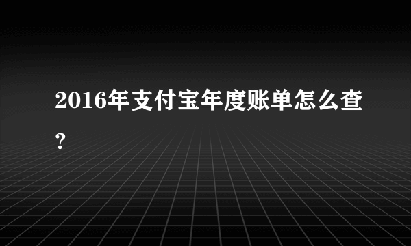 2016年支付宝年度账单怎么查?