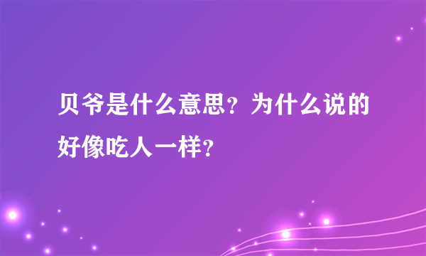 贝爷是什么意思？为什么说的好像吃人一样？