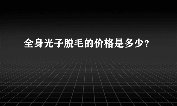 全身光子脱毛的价格是多少？