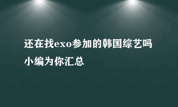 还在找exo参加的韩国综艺吗 小编为你汇总