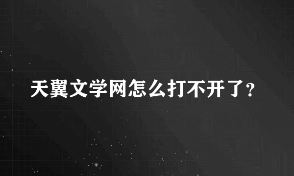 天翼文学网怎么打不开了？