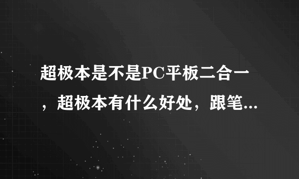 超极本是不是PC平板二合一，超极本有什么好处，跟笔记本有啥区别