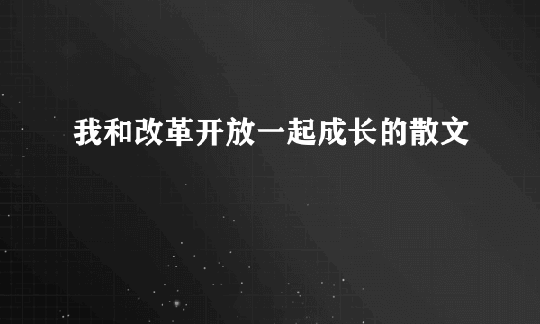 我和改革开放一起成长的散文