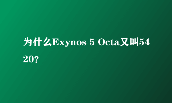 为什么Exynos 5 Octa又叫5420？