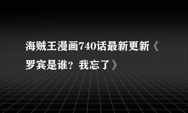 海贼王漫画740话最新更新《罗宾是谁？我忘了》