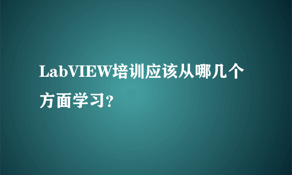 LabVIEW培训应该从哪几个方面学习？