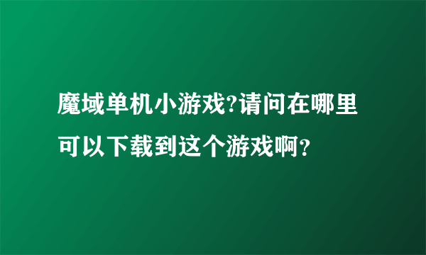 魔域单机小游戏?请问在哪里可以下载到这个游戏啊？