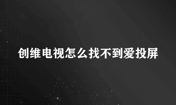 创维电视怎么找不到爱投屏