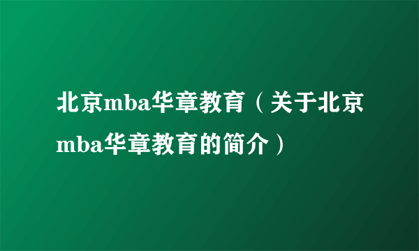 北京mba华章教育（关于北京mba华章教育的简介）