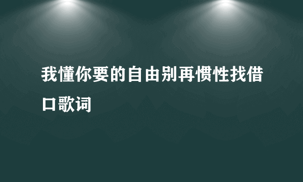 我懂你要的自由别再惯性找借口歌词