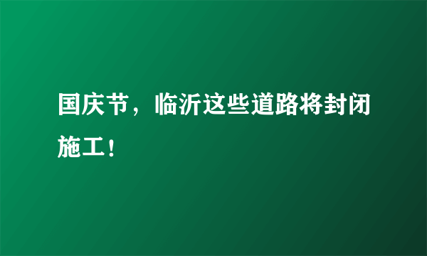 国庆节，临沂这些道路将封闭施工！