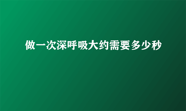 做一次深呼吸大约需要多少秒