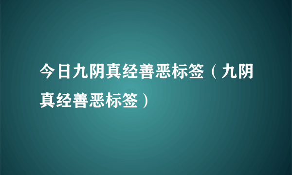 今日九阴真经善恶标签（九阴真经善恶标签）