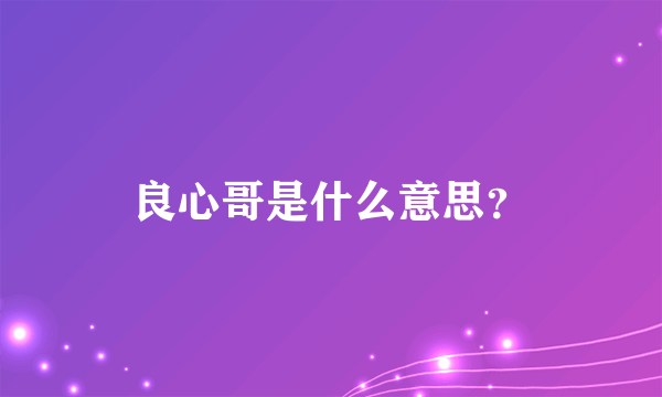 良心哥是什么意思？