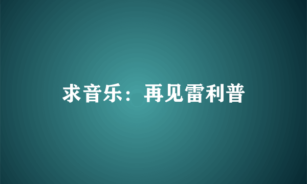 求音乐：再见雷利普