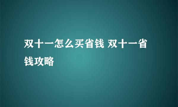 双十一怎么买省钱 双十一省钱攻略 