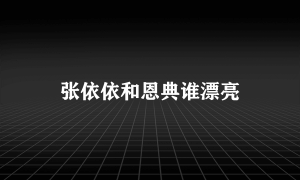 张依依和恩典谁漂亮