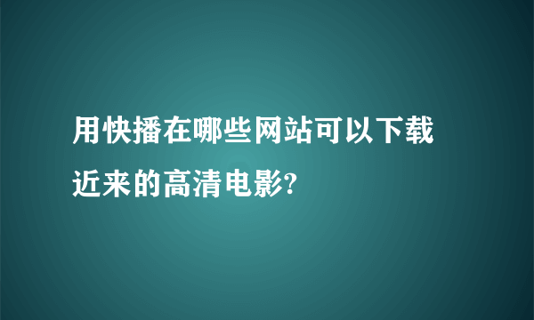 用快播在哪些网站可以下载 近来的高清电影?