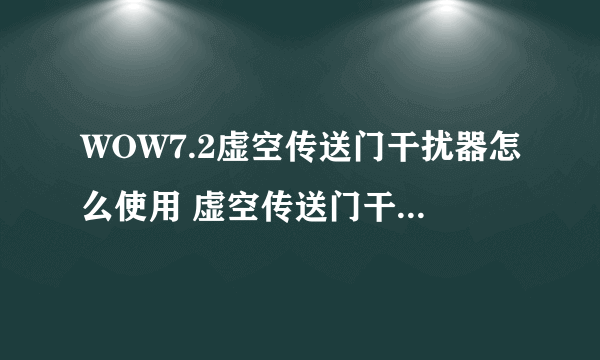 WOW7.2虚空传送门干扰器怎么使用 虚空传送门干扰器使用方法