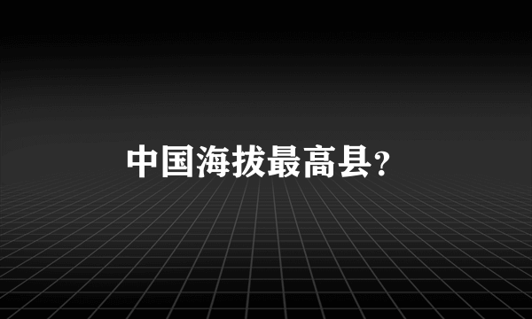 中国海拔最高县？