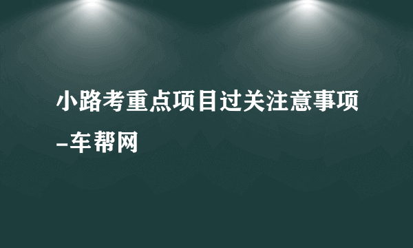 小路考重点项目过关注意事项-车帮网