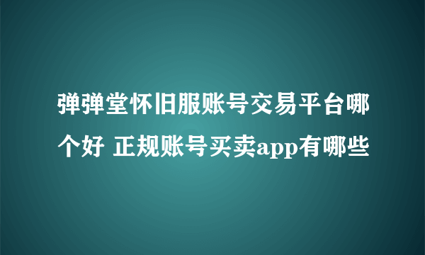 弹弹堂怀旧服账号交易平台哪个好 正规账号买卖app有哪些